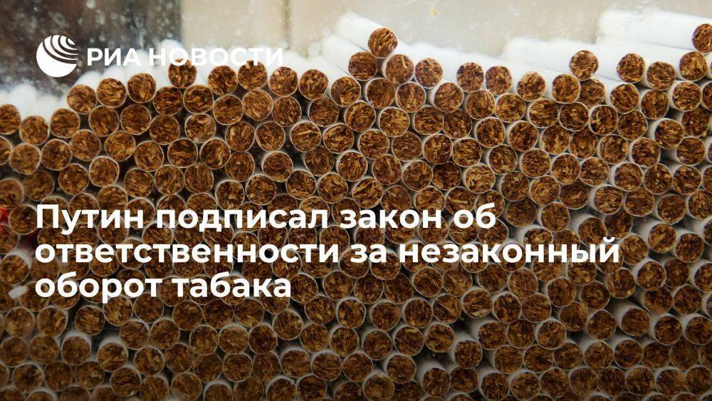 Путин подписал закон об уголовное ответственности за незаконный оборот табака