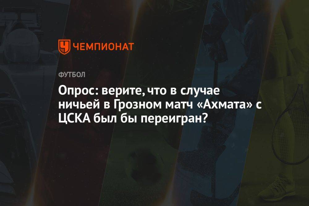 Опрос: верите, что в случае ничьей в Грозном матч «Ахмата» с ЦСКА был бы переигран?