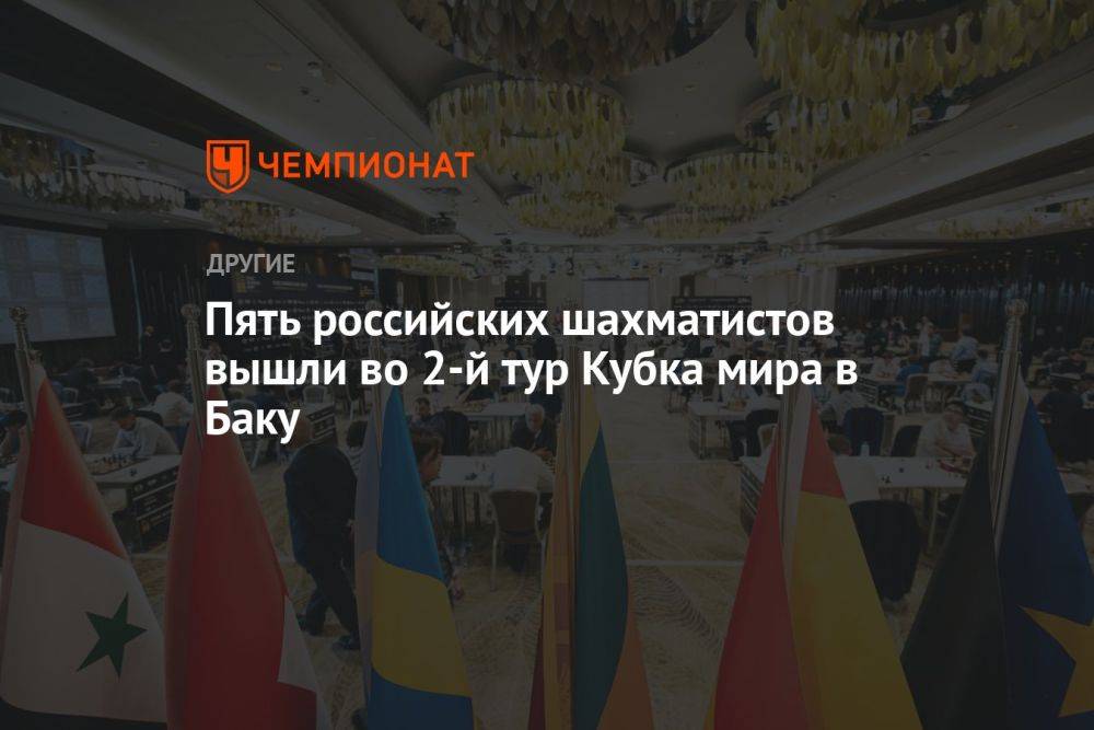 Пять российских шахматистов вышли во 2-й тур Кубка мира в Баку