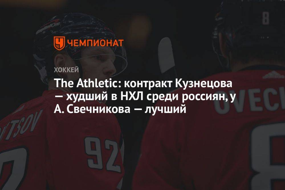 The Athletic: контракт Кузнецова — худший в НХЛ среди россиян, у А. Свечникова — лучший