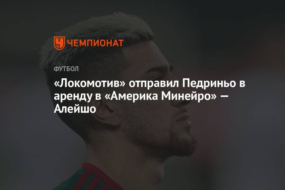 «Локомотив» отправил Педриньо в аренду в «Америка Минейро» — Алейшо