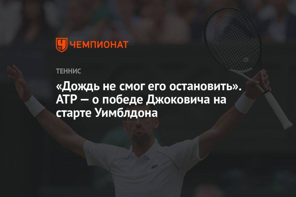 «Дождь не смог его остановить». ATP — о победе Джоковича на старте Уимблдона