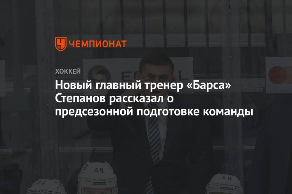 Новый главный тренер «Барса» Степанов рассказал о предсезонной подготовке команды