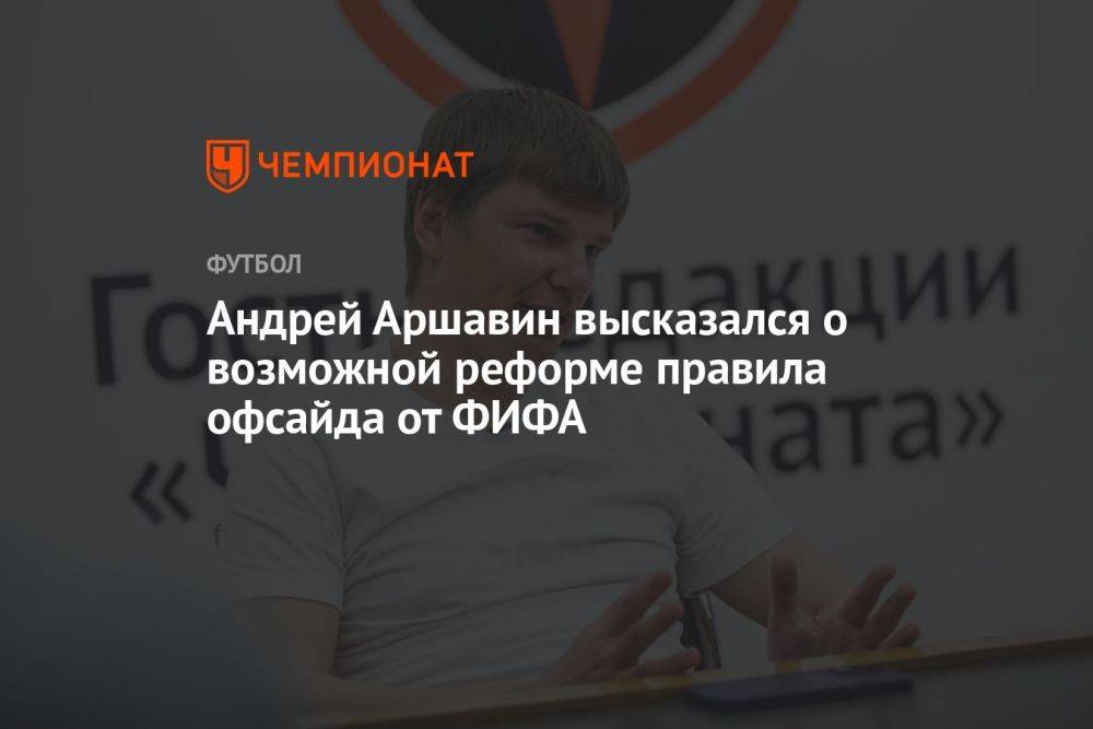 Андрей Аршавин высказался о возможной реформе правила офсайда от ФИФА