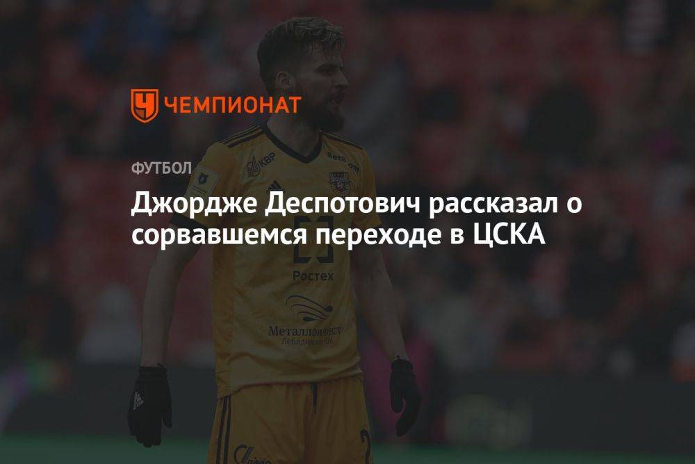 Джордже Деспотович рассказал о сорвавшемся переходе в ЦСКА
