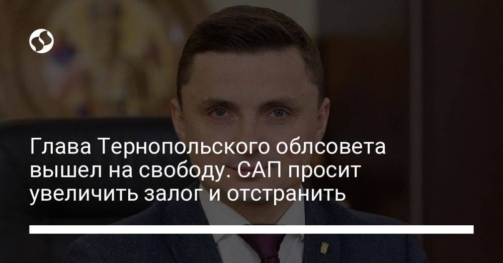 Глава Тернопольского облсовета вышел на свободу. САП просит увеличить залог и отстранить