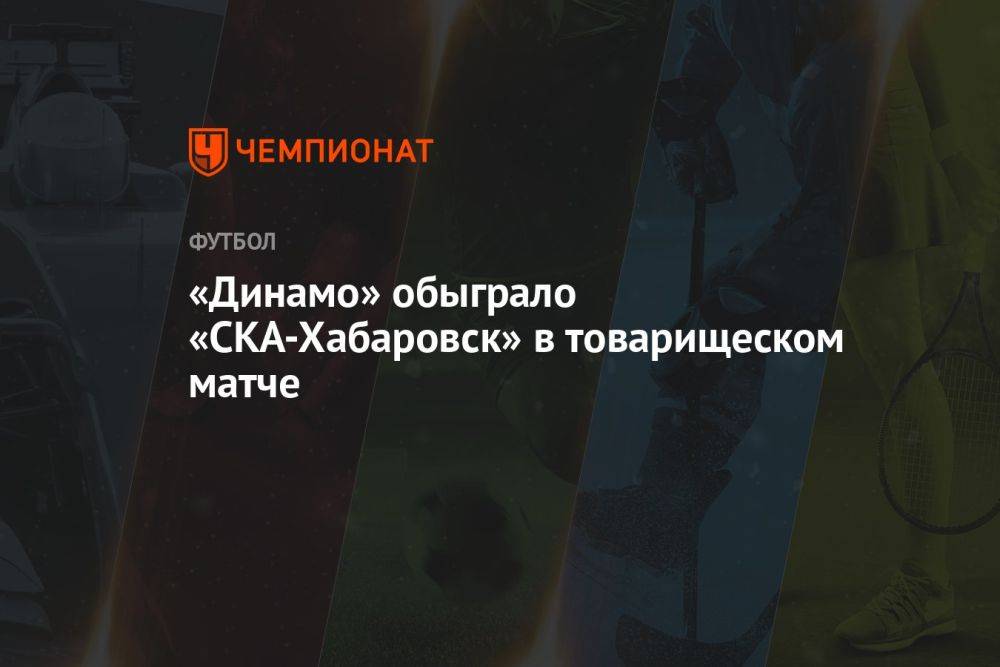 «Динамо» обыграло «СКА-Хабаровск» в товарищеском матче