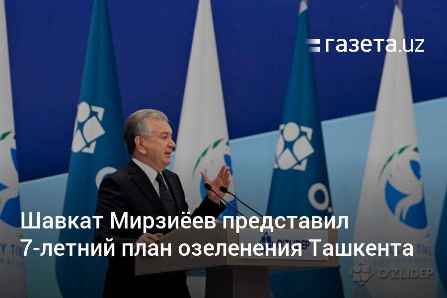 Шавкат Мирзиёев представил 7-летний план озеленения Ташкента