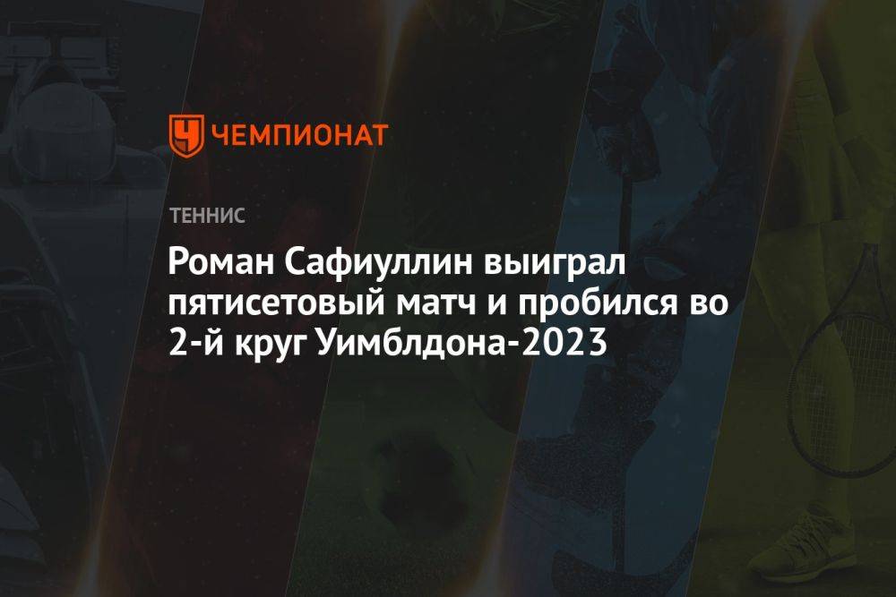 Роман Сафиуллин выиграл пятисетовый матч и пробился во второй круг Уимблдона-2023