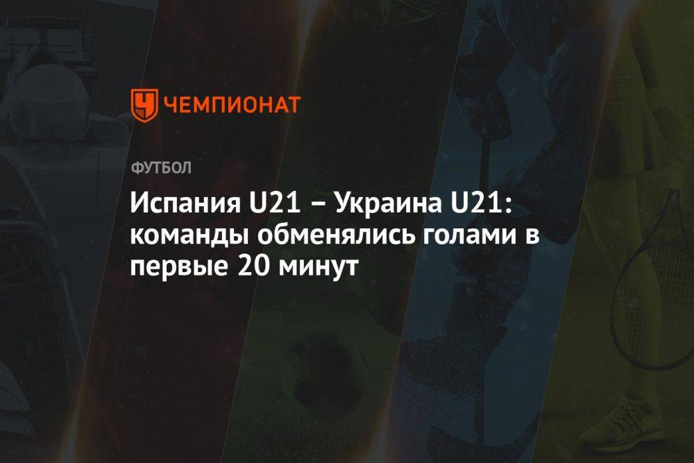 Испания U21 — Украина U21: команды обменялись голами в первые 20 минут