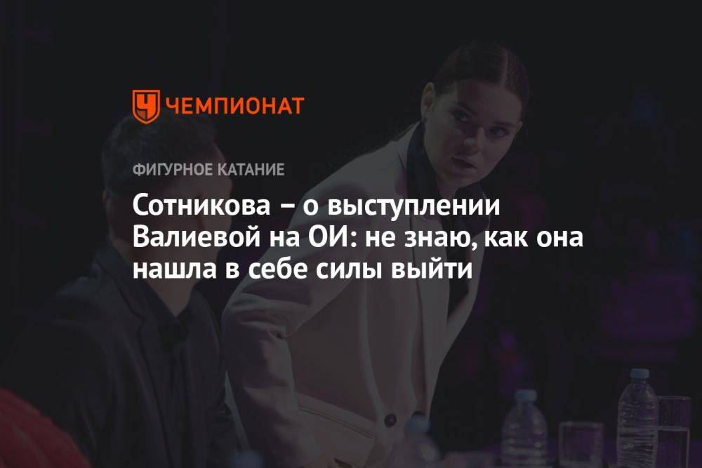 Сотникова – о выступлении Валиевой на ОИ: не знаю, как она нашла в себе силы выйти