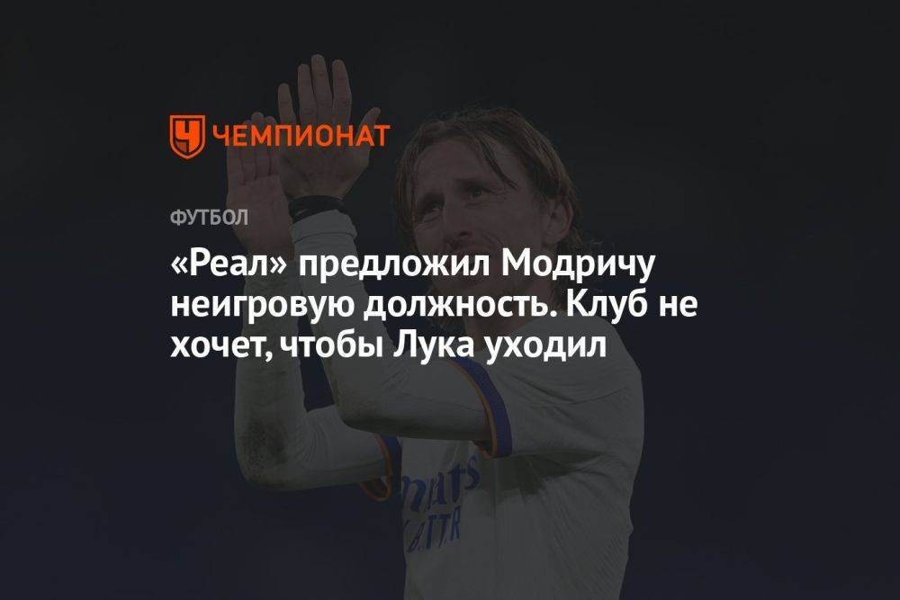 «Реал» предложил Модричу неигровую должность. Клуб не хочет, чтобы Лука уходил