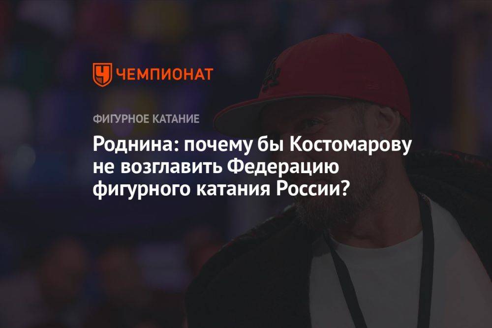 Роднина: почему бы Костомарову не возглавить Федерацию фигурного катания России?