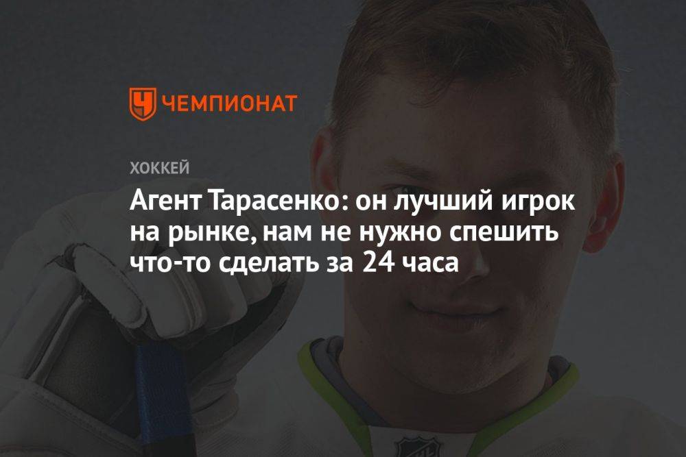 Агент Тарасенко: он лучший игрок на рынке, нам не нужно спешить что-то сделать за 24 часа