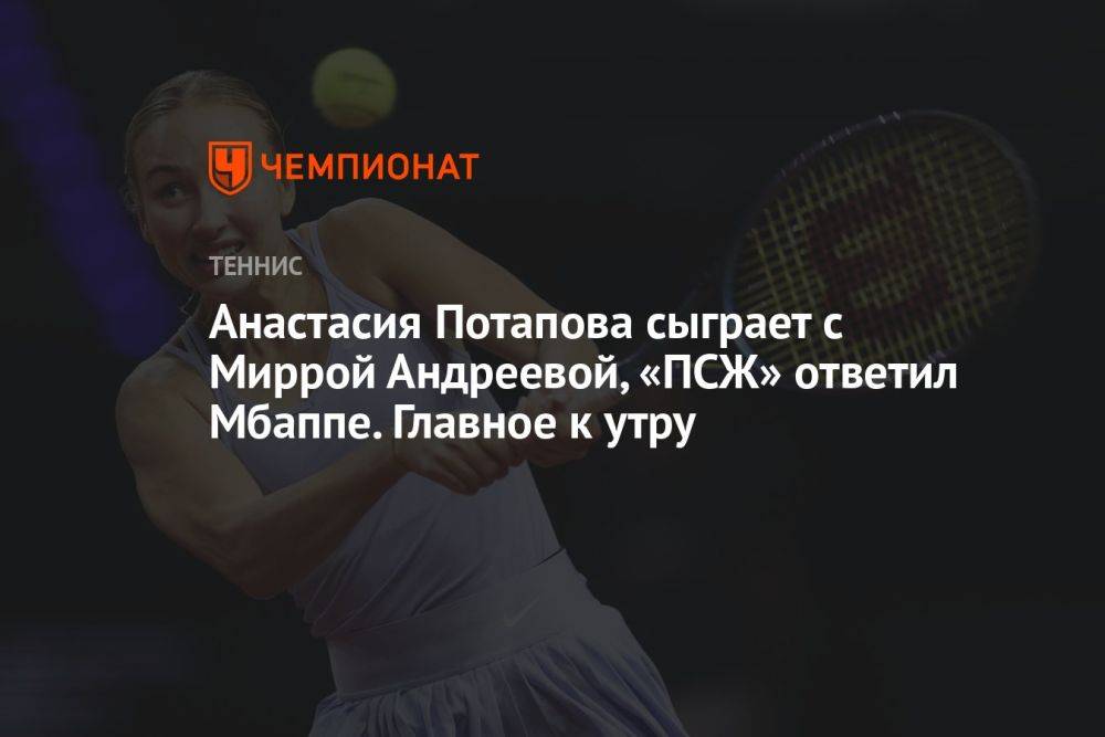 Анастасия Потапова сыграет с Миррой Андреевой, «ПСЖ» ответил Мбаппе. Главное к утру