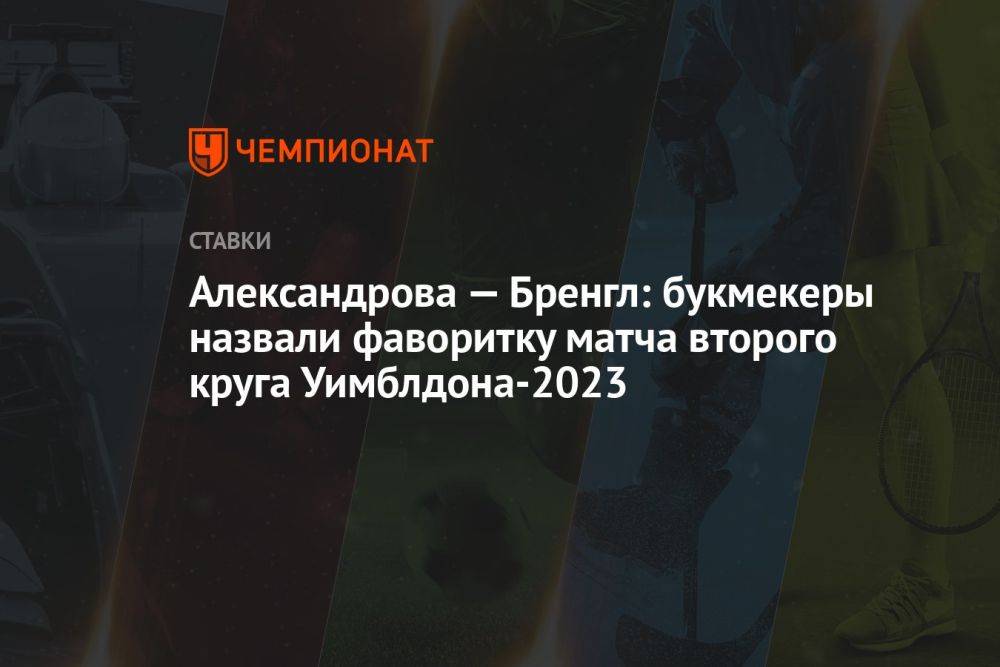 Александрова — Бренгл: букмекеры назвали фаворитку матча второго круга Уимблдона-2023