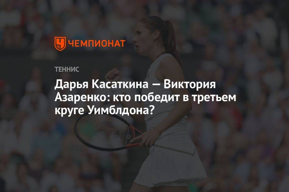 Дарья Касаткина — Виктория Азаренко: кто победит в третьем круге Уимблдона?