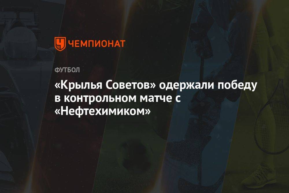 «Крылья Советов» одержали победу в контрольном матче с «Нефтехимиком»