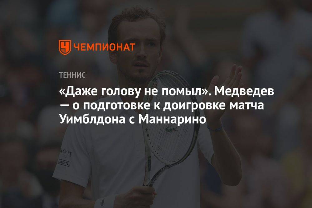 «Даже голову не помыл». Медведев — о подготовке к доигровке матча Уимблдона с Маннарино
