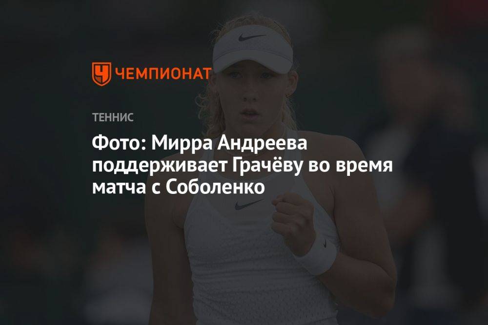 Фото: Мирра Андреева поддерживает Грачёву во время матча с Соболенко