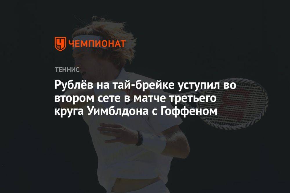 Рублёв на тай-брейке уступил во втором сете в матче третьего круга Уимблдона с Гоффеном
