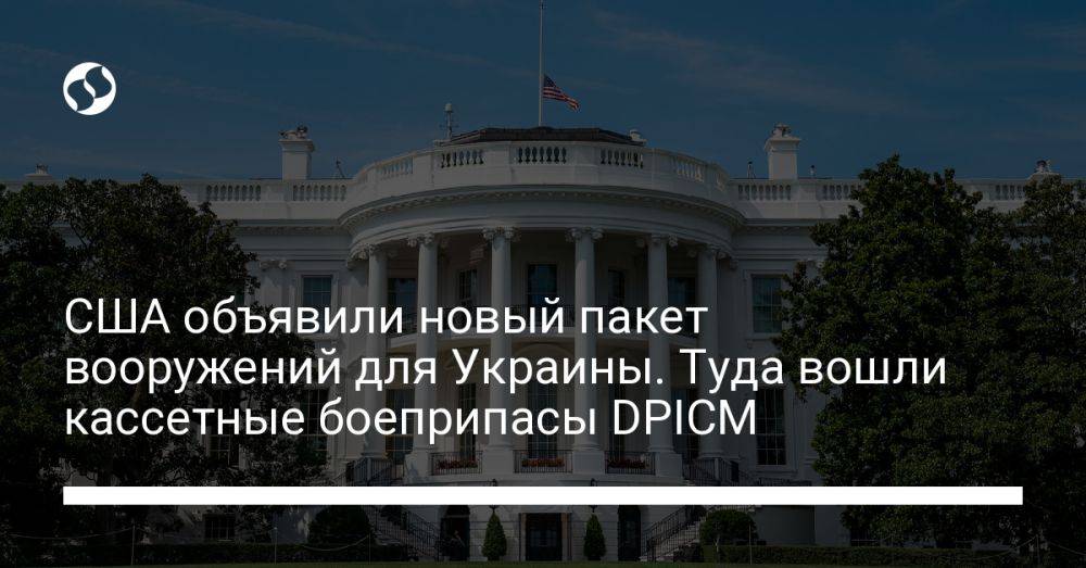 США объявили новый пакет вооружений для Украины. Туда вошли кассетные боеприпасы DPICM