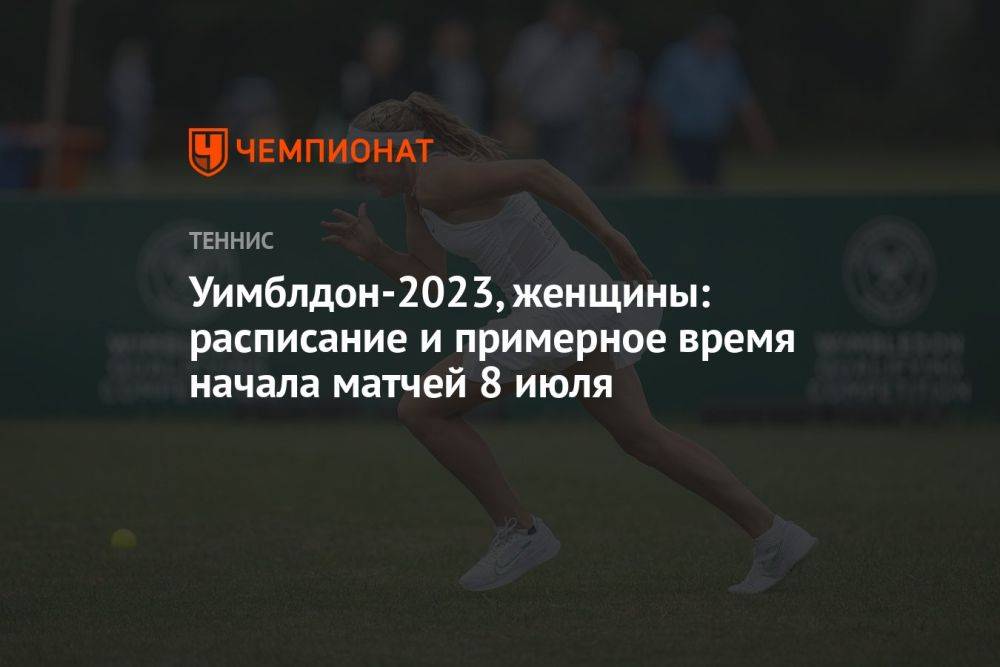 Уимблдон-2023, женщины: расписание и примерное время начала матчей 8 июля