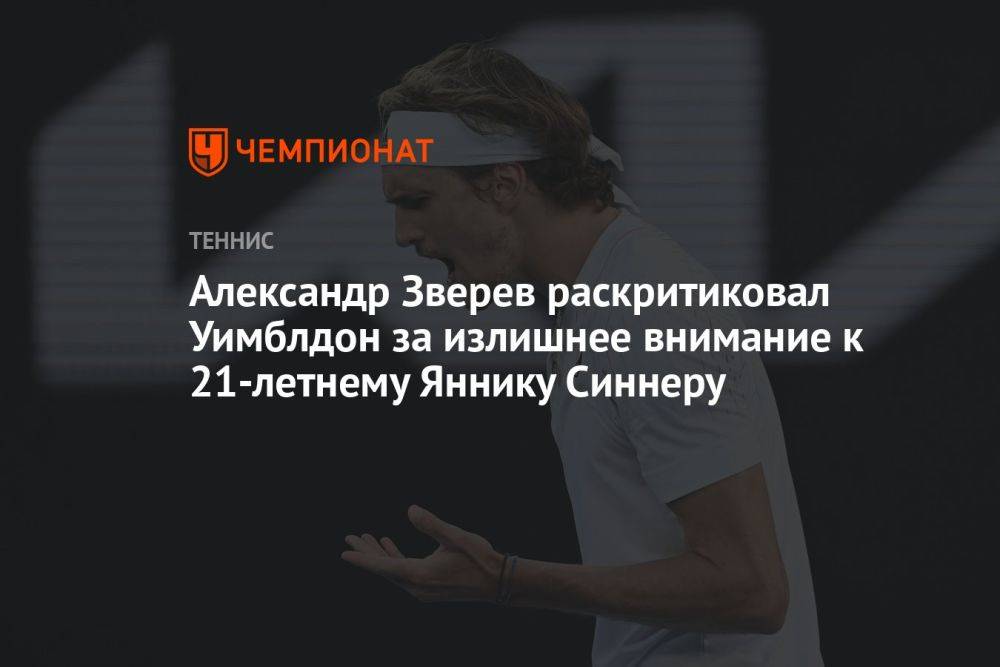 Александр Зверев раскритиковал Уимблдон за излишнее внимание к 21-летнему Яннику Синнеру