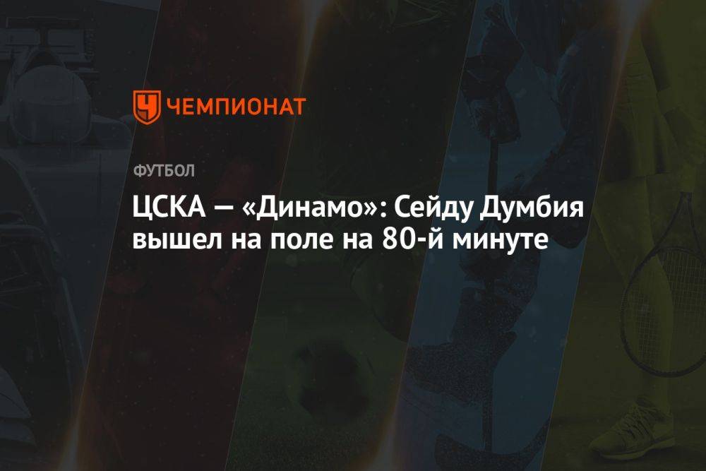 ЦСКА — «Динамо»: Сейду Думбия вышел на поле на 80-й минуте