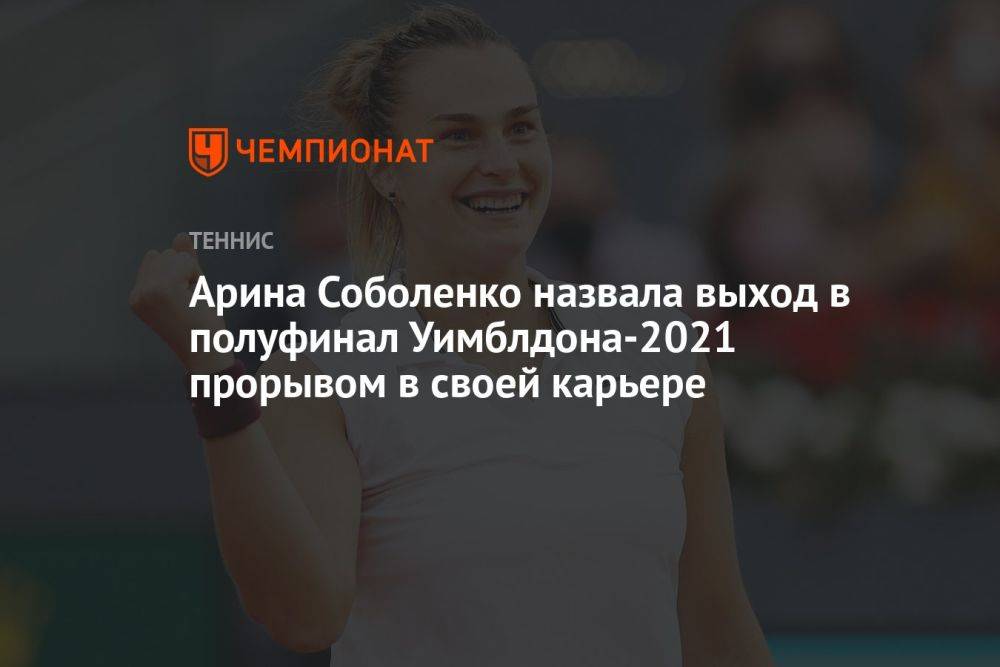 Арина Соболенко назвала выход в полуфинал Уимблдона-2021 прорывом в своей карьере