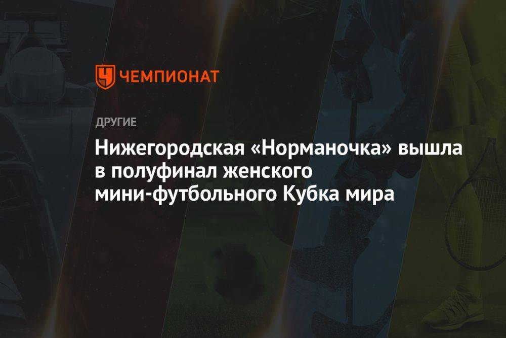 Нижегородская «Норманочка» вышла в полуфинал женского мини-футбольного Кубка мира