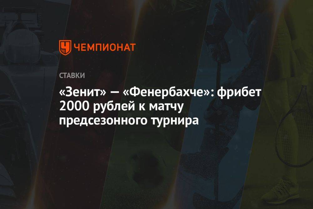 «Зенит» — «Фенербахче»: фрибет 2000 рублей к матчу предсезонного турнира