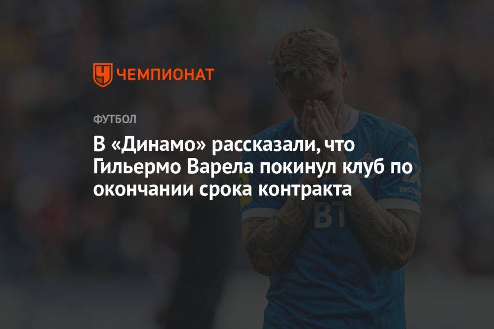 В «Динамо» рассказали, что Гильермо Варела покинул клуб по окончании срока контракта