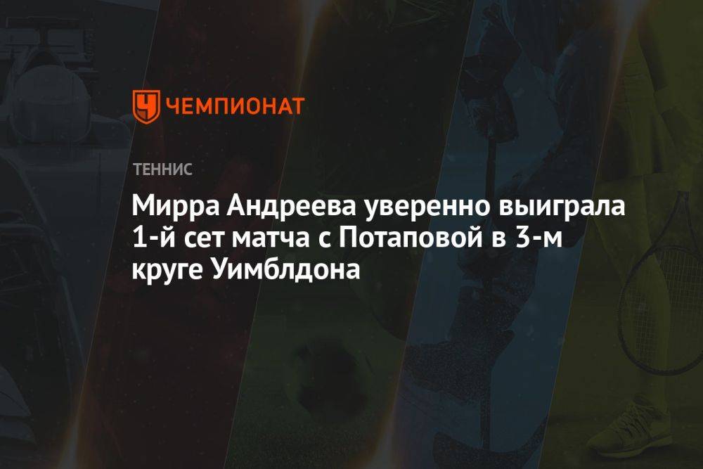 Мирра Андреева уверенно выиграла 1-й сет матча с Потаповой в 3-м круге Уимблдона