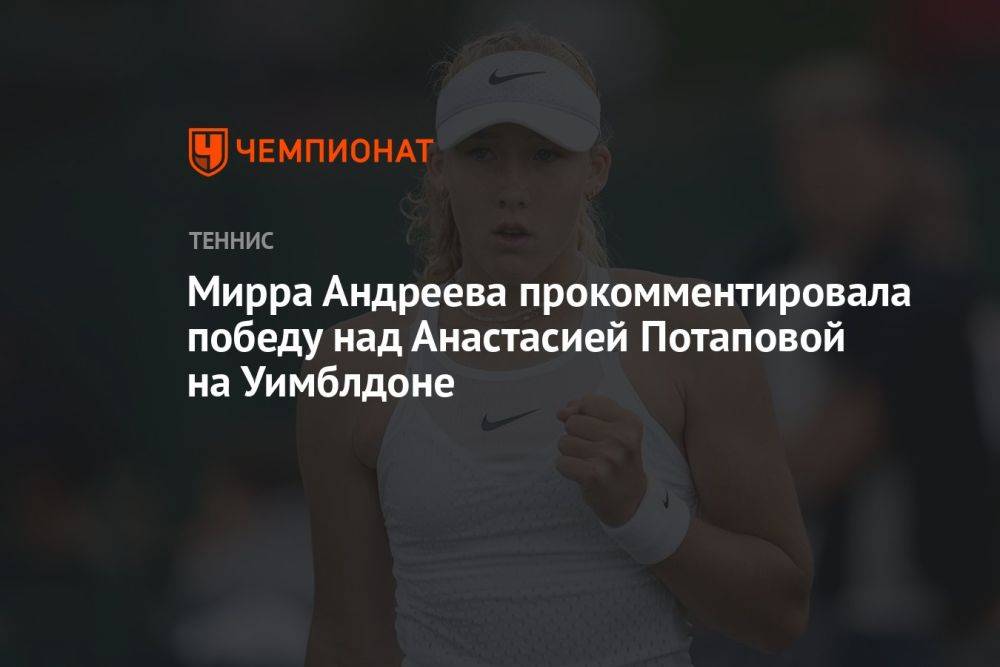 Мирра Андреева прокомментировала победу над Анастасией Потаповой на Уимблдоне