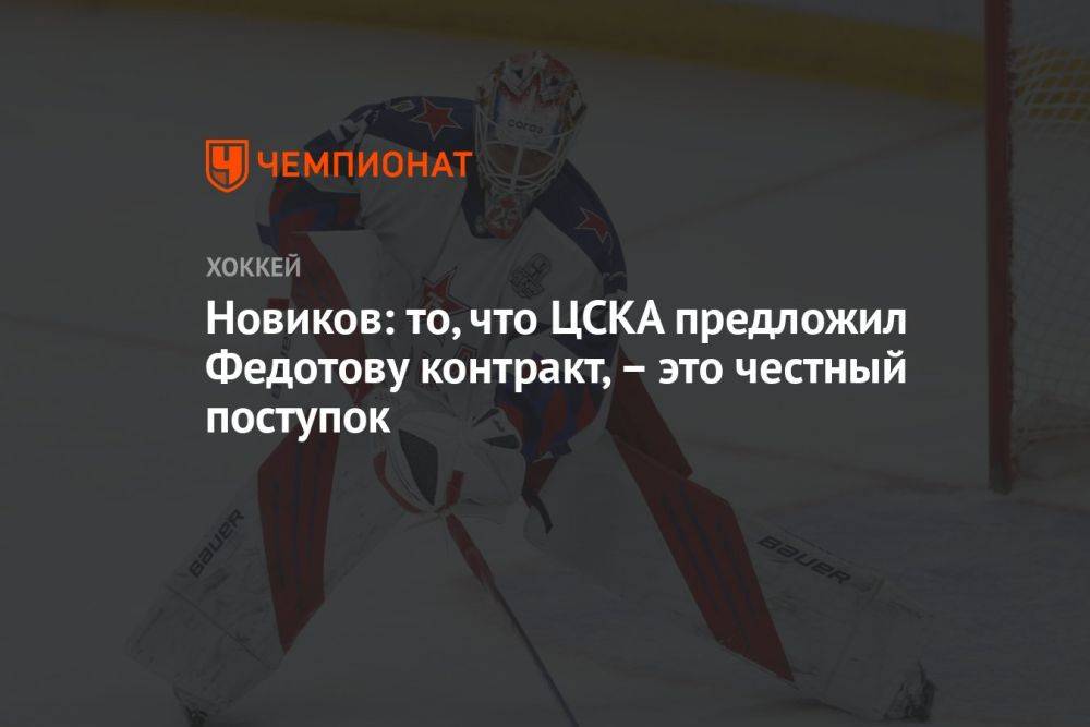 Новиков: то, что ЦСКА предложил Федотову контракт, — это честный поступок