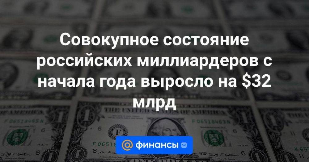 Совокупное состояние российских миллиардеров с начала года выросло на $32 млрд
