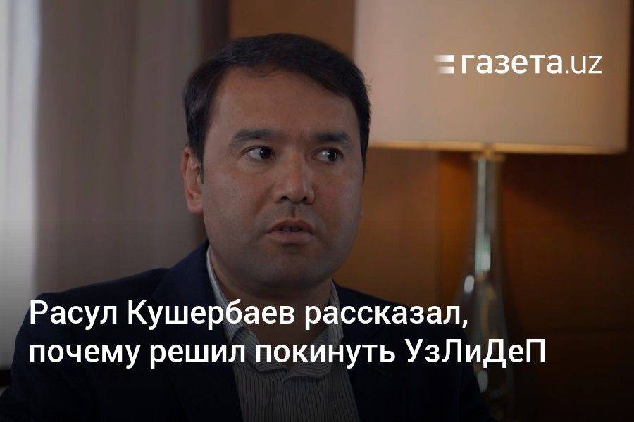 Расул Кушербаев рассказал, почему решил покинуть УзЛиДеП