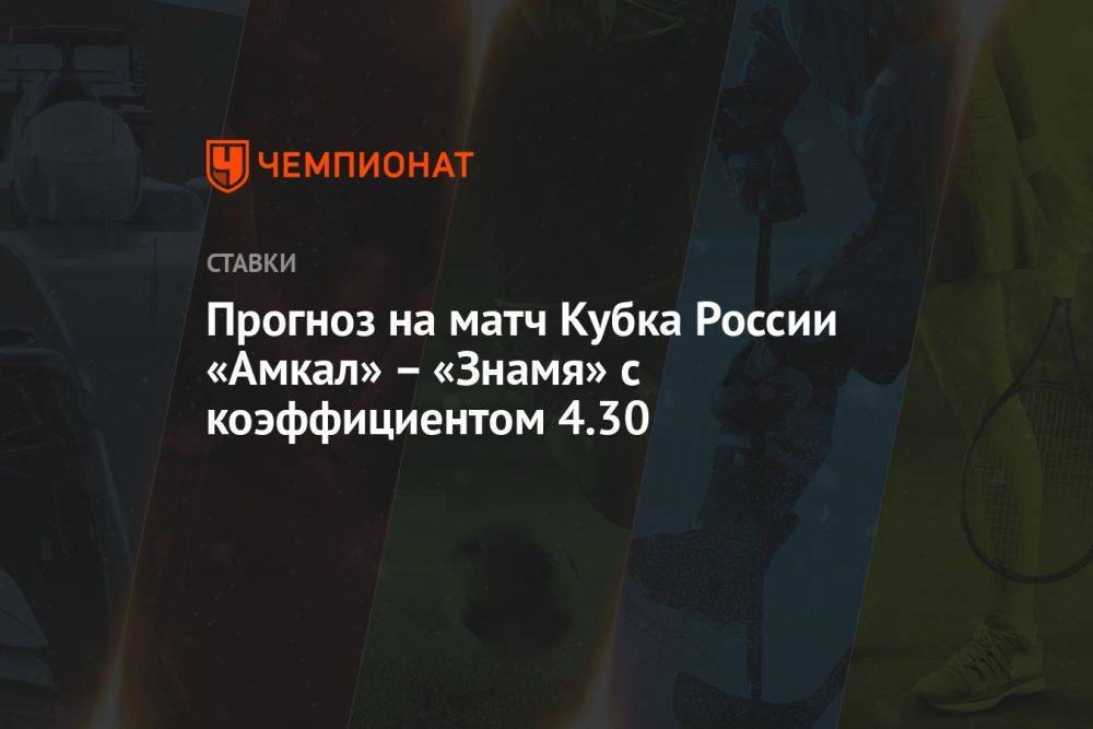 Прогноз на матч Кубка России «Амкал» – «Знамя» с коэффициентом 4.30