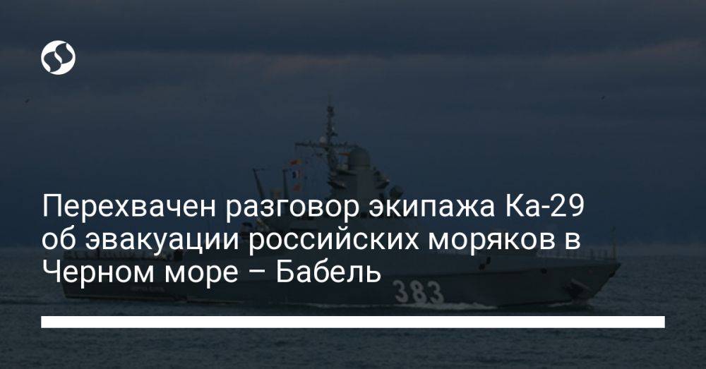 Перехвачен разговор экипажа Ка-29 об эвакуации российских моряков в Черном море – Бабель