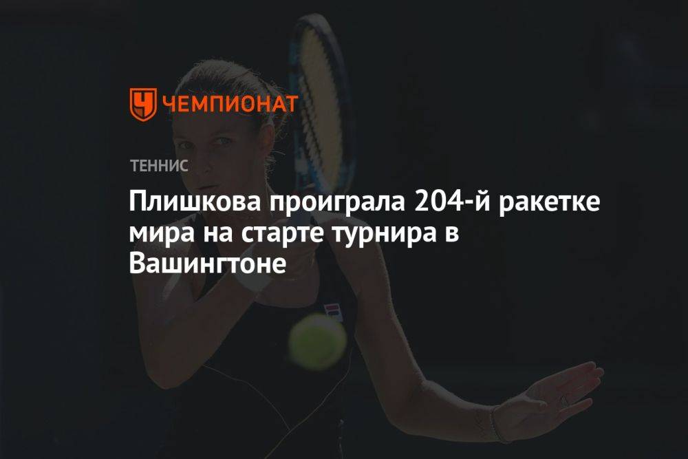 Плишкова проиграла 204-й ракетке мира на старте турнира в Вашингтоне