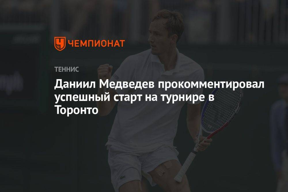 Даниил Медведев прокомментировал успешный старт на турнире в Торонто