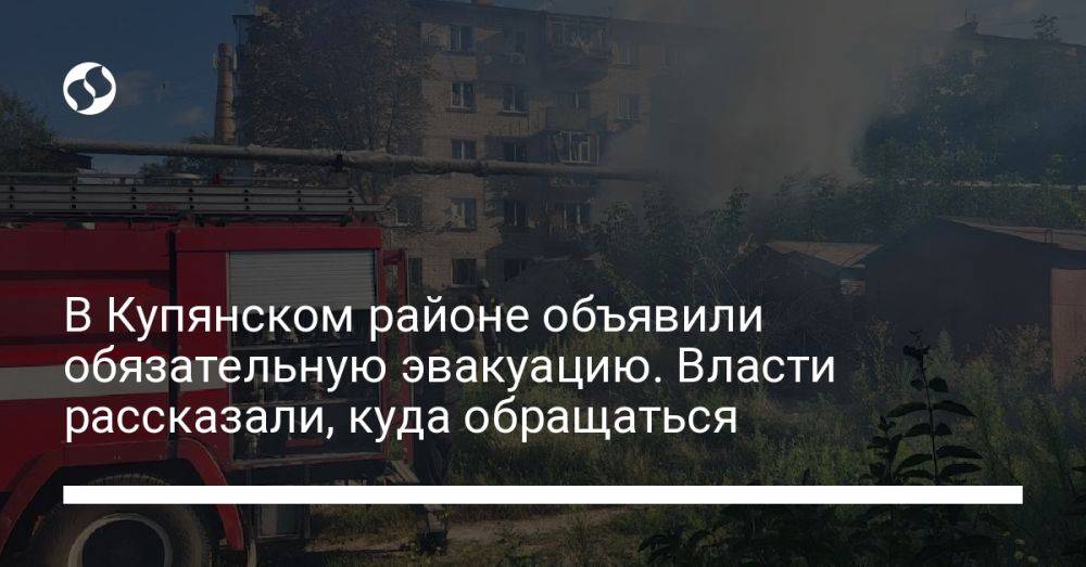 В Купянском районе объявили обязательную эвакуацию. Власти рассказали, куда обращаться