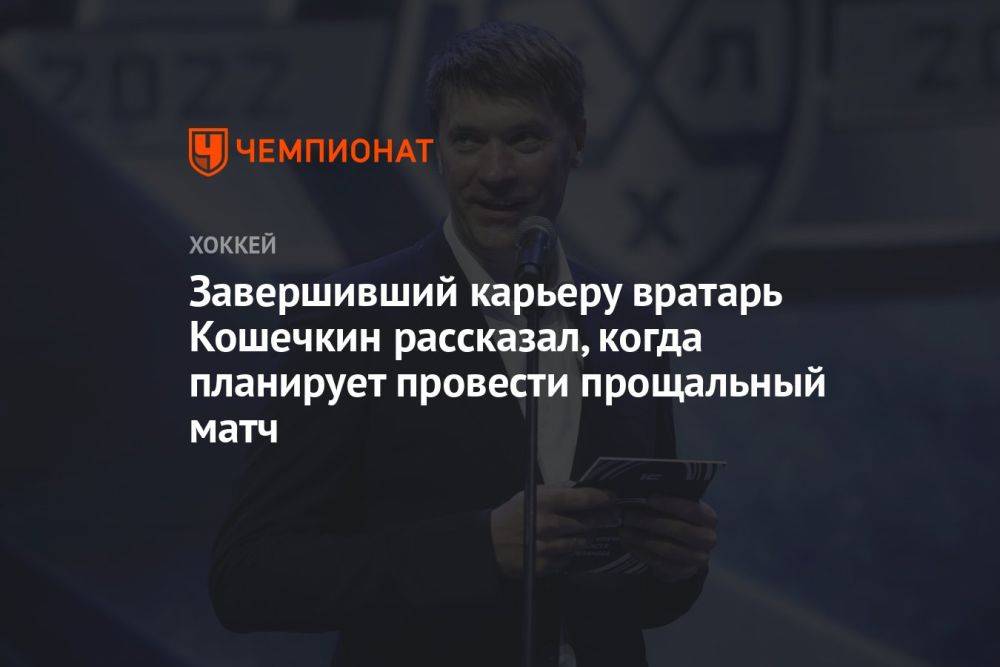 Завершивший карьеру вратарь Кошечкин рассказал, когда планирует провести прощальный матч