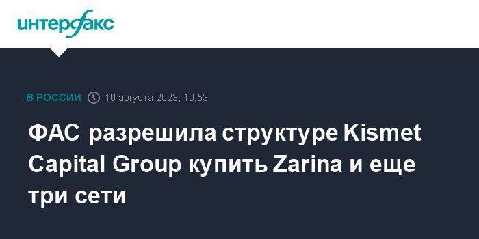 ФАС разрешила структуре Kismet Capital Group купить Zarina и еще три сети