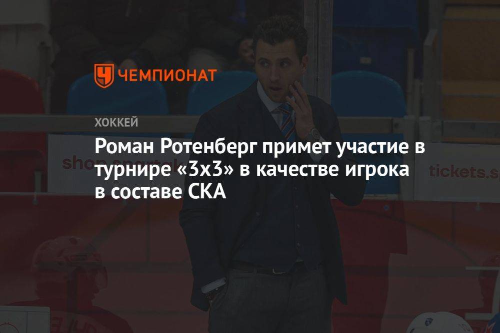 Роман Ротенберг примет участие в турнире «3х3» в качестве игрока в составе СКА