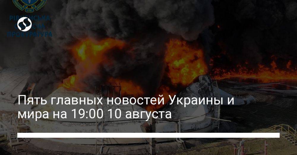 Пять главных новостей Украины и мира на 19:00 10 августа