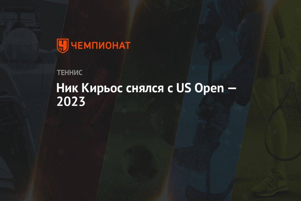 Ник Кирьос снялся с US Open — 2023