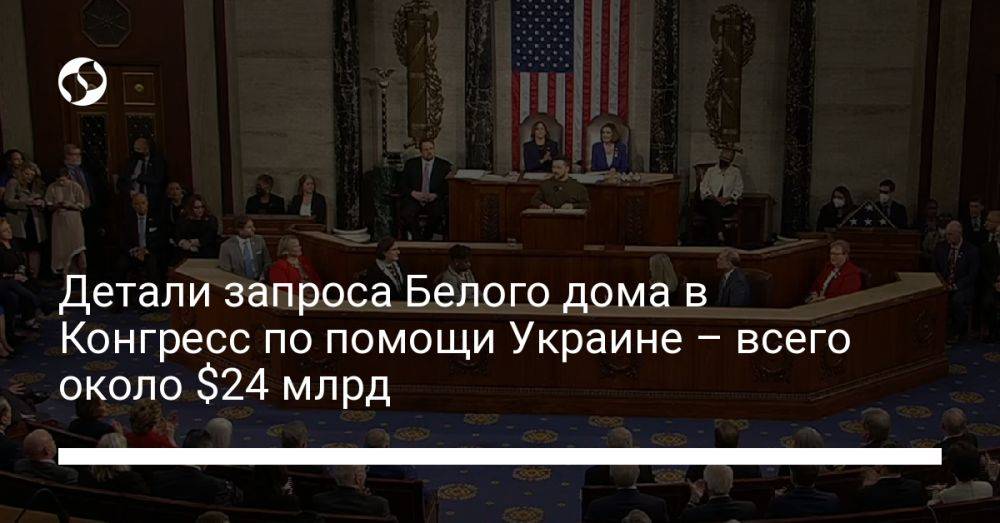 Детали запроса Белого дома в Конгресс по помощи Украине – всего около $24 млрд