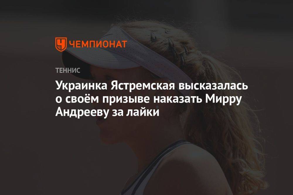 Украинка Ястремская высказалась о своём призыве наказать Мирру Андрееву за лайки